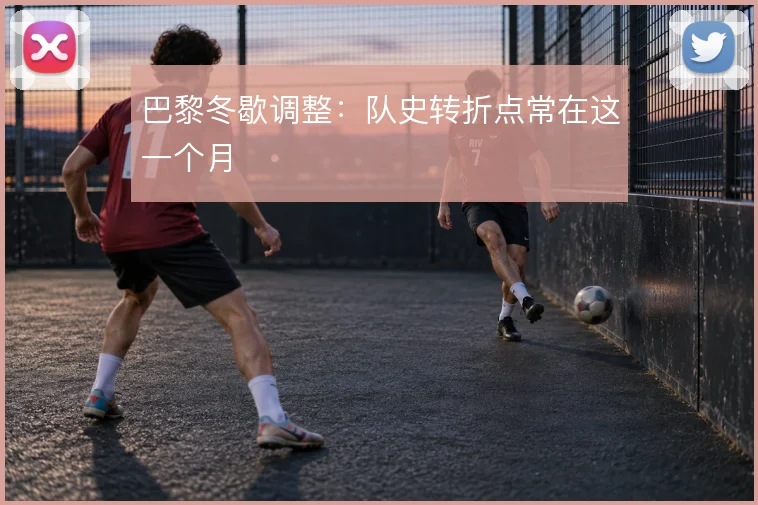 巴黎冬歇调整：队史转折点常在这一个月