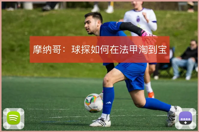 摩纳哥:球探如何在法甲淘到宝