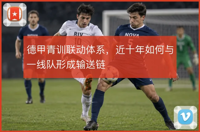 德甲青训联动体系,近十年如何与一线队形成输送链