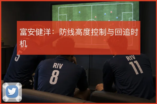 富安健洋:防线高度控制与回追时机