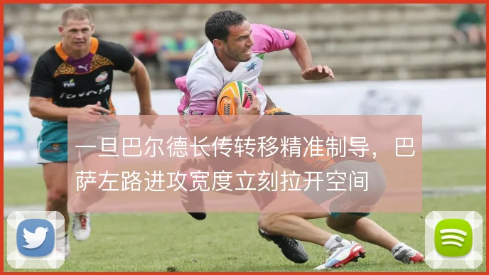 一旦巴尔德长传转移精准制导，巴萨左路进攻宽度立刻拉开空间