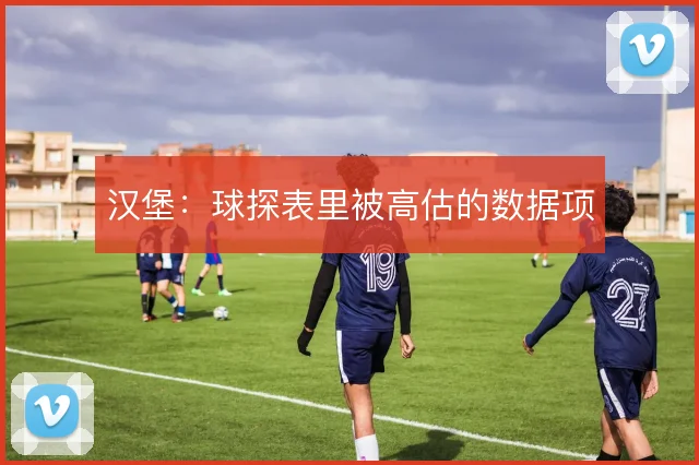 汉堡：球探表里被高估的数据项