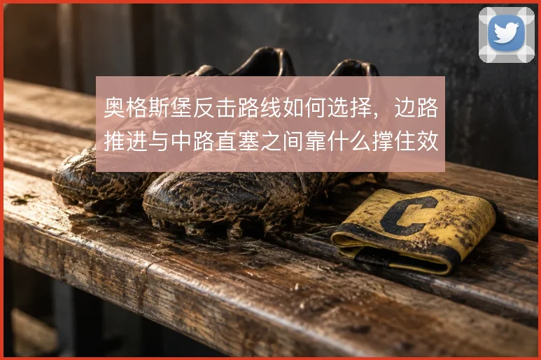 奥格斯堡反击路线如何选择，边路推进与中路直塞之间靠什么撑住效率