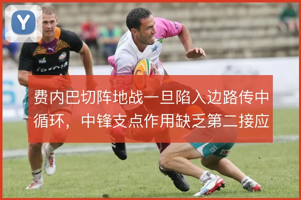 费内巴切阵地战一旦陷入边路传中循环,中锋支点作用缺乏第二接应点