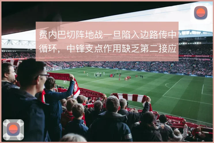 费内巴切阵地战一旦陷入边路传中循环,中锋支点作用缺乏第二接应点