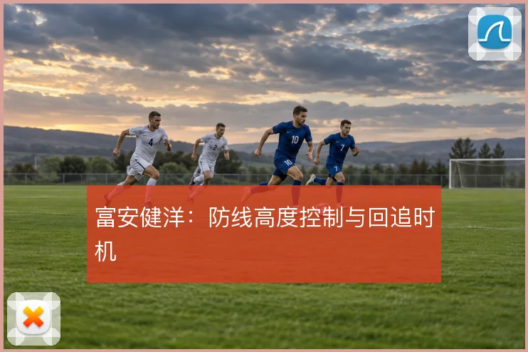 富安健洋:防线高度控制与回追时机