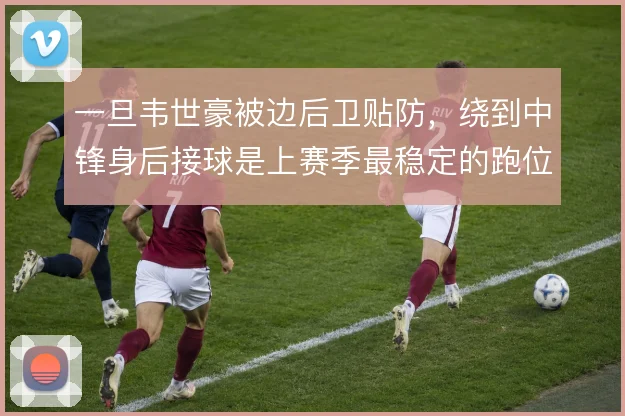 一旦韦世豪被边后卫贴防,绕到中锋身后接球是上赛季最稳定的跑位选择