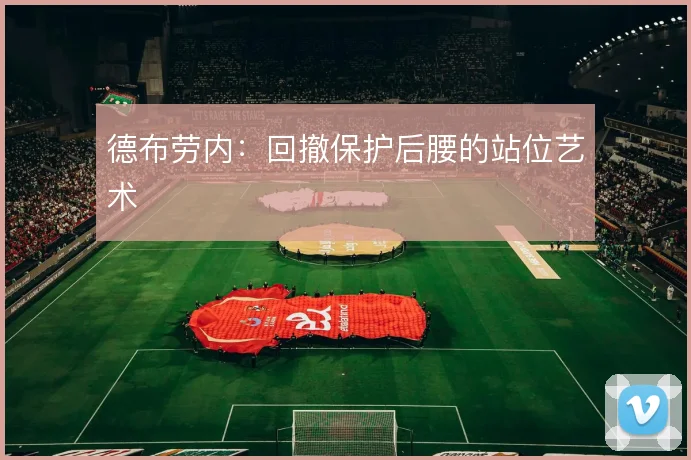 德布劳内:回撤保护后腰的站位艺术