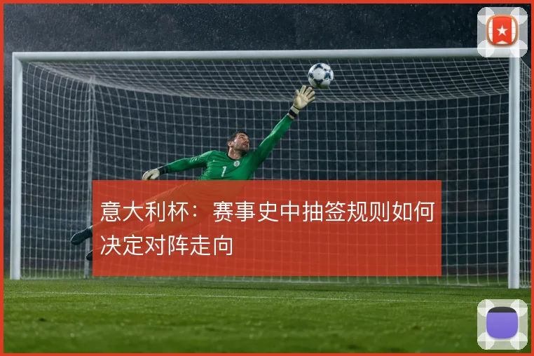 意大利杯：赛事史中抽签规则如何决定对阵走向