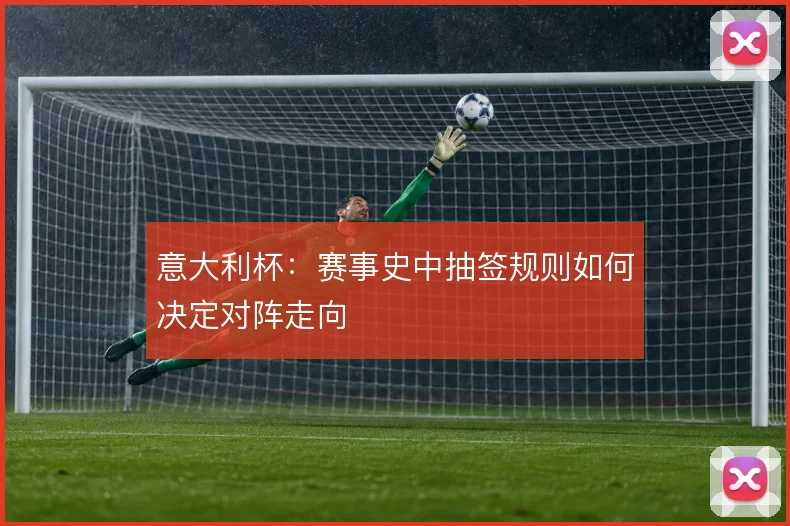 意大利杯：赛事史中抽签规则如何决定对阵走向